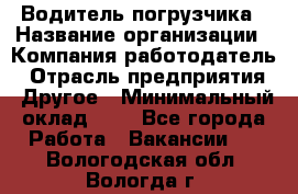 Водитель погрузчика › Название организации ­ Компания-работодатель › Отрасль предприятия ­ Другое › Минимальный оклад ­ 1 - Все города Работа » Вакансии   . Вологодская обл.,Вологда г.